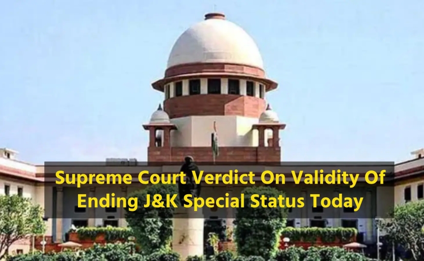Supreme Court Set to Deliver Verdict on the Validity of Ending J&K Special Status Today