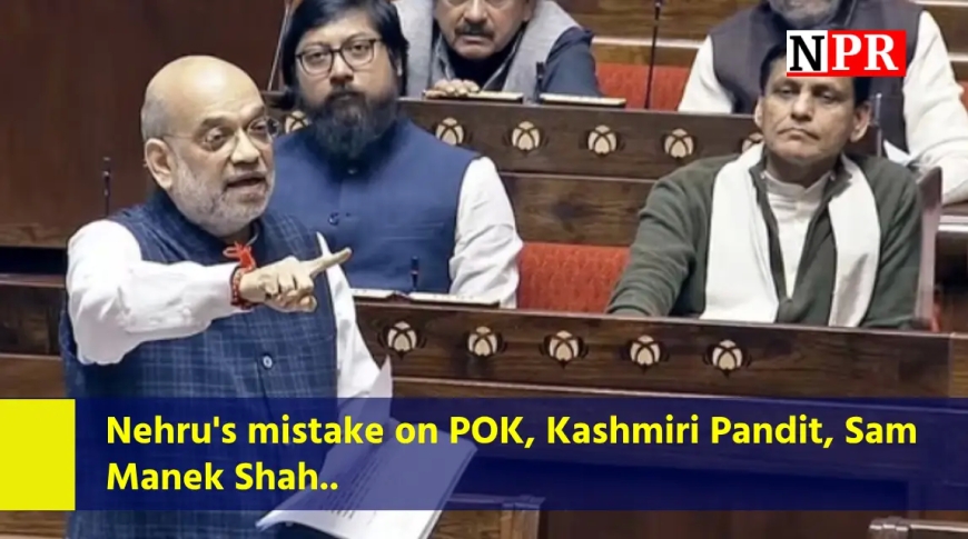 Nehru's mistake on POK, Kashmiri Pandit, Sam Manek Shah... What did Amit Shah say on the bill related to Kashmir in Rajya Sabha?